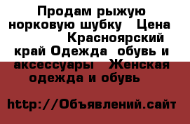 Продам рыжую норковую шубку › Цена ­ 35 000 - Красноярский край Одежда, обувь и аксессуары » Женская одежда и обувь   